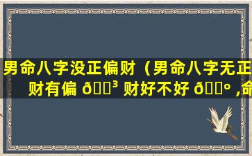 男命八字没正偏财（男命八字无正财有偏 🐳 财好不好 🌺 ,命运怎么样）